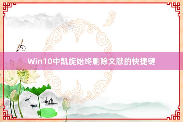 Win10中凯旋始终删除文献的快捷键
