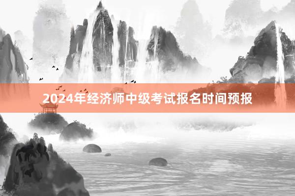 2024年经济师中级考试报名时间预报