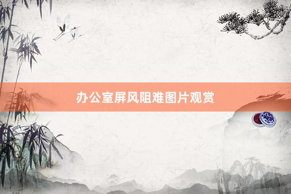 办公室屏风阻难图片观赏