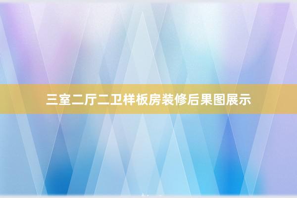 三室二厅二卫样板房装修后果图展示