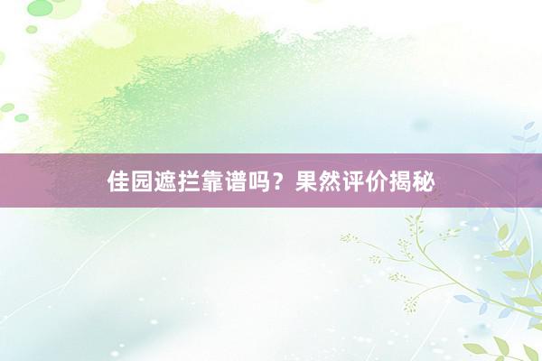 佳园遮拦靠谱吗？果然评价揭秘