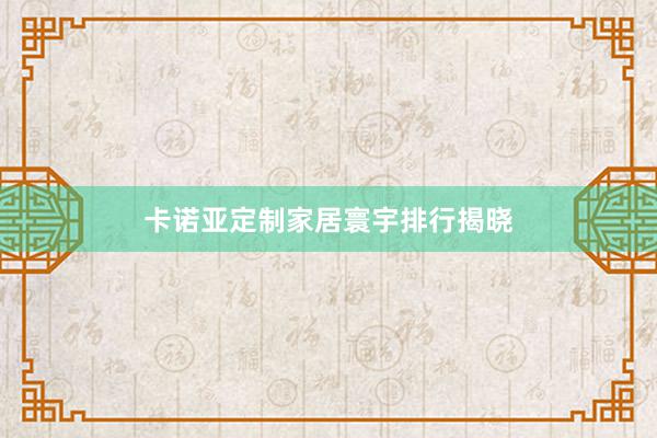 卡诺亚定制家居寰宇排行揭晓