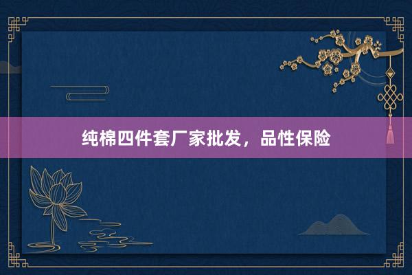 纯棉四件套厂家批发，品性保险