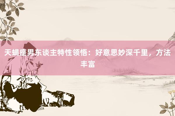 天蝎座男东谈主特性领悟：好意思妙深千里，方法丰富