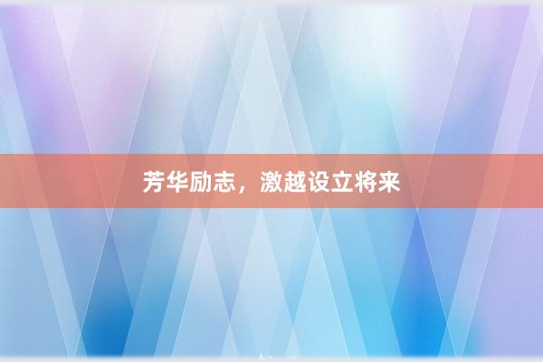 芳华励志，激越设立将来
