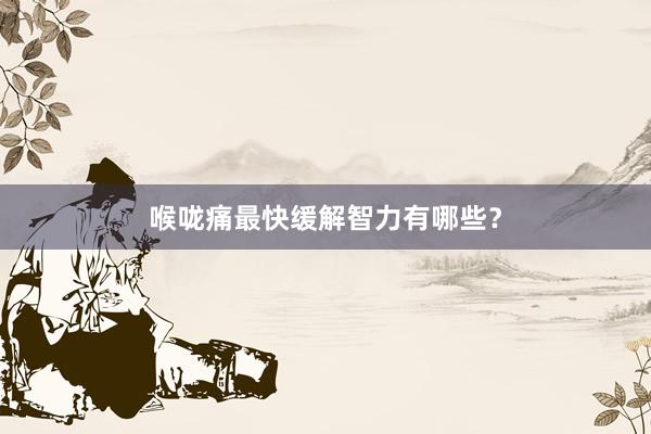 喉咙痛最快缓解智力有哪些？